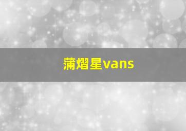 蒲熠星vans