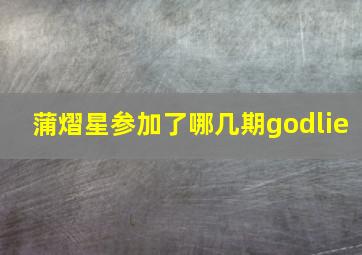 蒲熠星参加了哪几期godlie