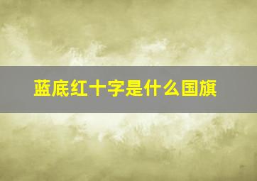 蓝底红十字是什么国旗