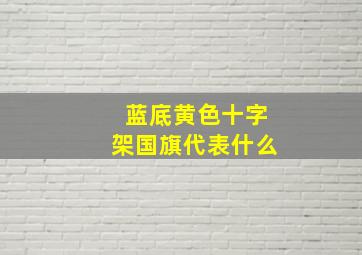 蓝底黄色十字架国旗代表什么