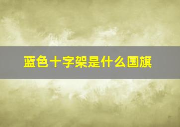 蓝色十字架是什么国旗