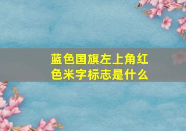 蓝色国旗左上角红色米字标志是什么