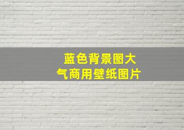 蓝色背景图大气商用壁纸图片