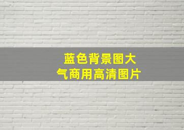 蓝色背景图大气商用高清图片