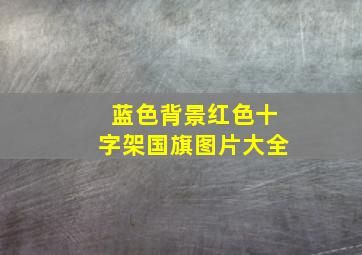 蓝色背景红色十字架国旗图片大全