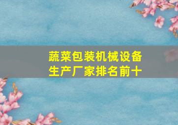 蔬菜包装机械设备生产厂家排名前十