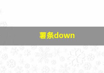 薯条down