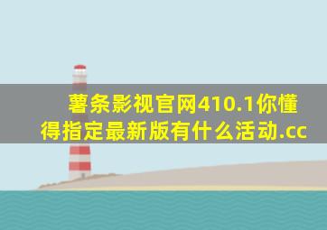 薯条影视官网410.1你懂得指定最新版有什么活动.cc