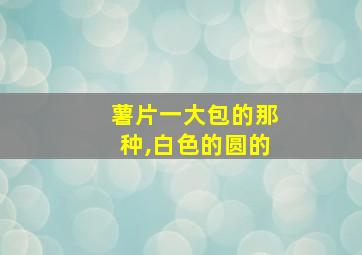 薯片一大包的那种,白色的圆的