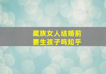 藏族女人结婚前要生孩子吗知乎