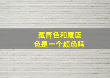 藏青色和藏蓝色是一个颜色吗