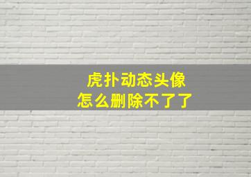 虎扑动态头像怎么删除不了了