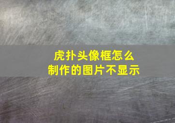 虎扑头像框怎么制作的图片不显示