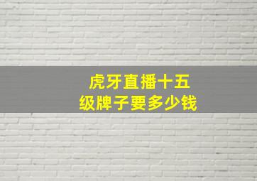 虎牙直播十五级牌子要多少钱