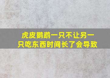 虎皮鹦鹉一只不让另一只吃东西时间长了会导致