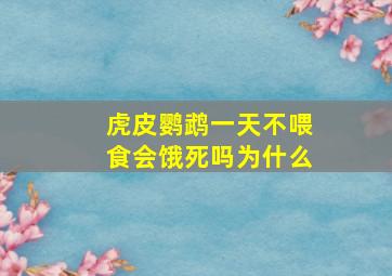 虎皮鹦鹉一天不喂食会饿死吗为什么