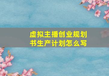 虚拟主播创业规划书生产计划怎么写