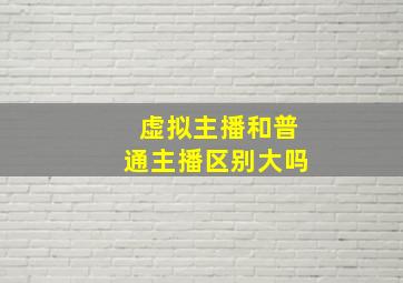 虚拟主播和普通主播区别大吗