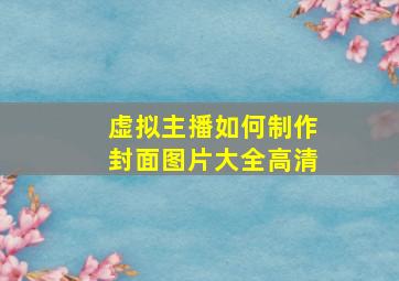 虚拟主播如何制作封面图片大全高清