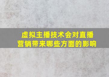 虚拟主播技术会对直播营销带来哪些方面的影响