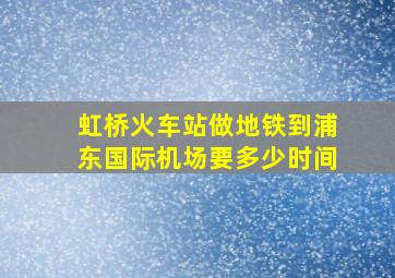 虹桥火车站做地铁到浦东国际机场要多少时间