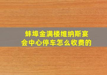 蚌埠金满楼维纳斯宴会中心停车怎么收费的