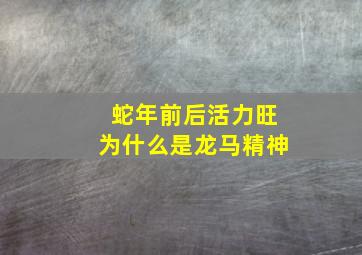 蛇年前后活力旺为什么是龙马精神