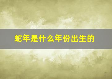 蛇年是什么年份出生的