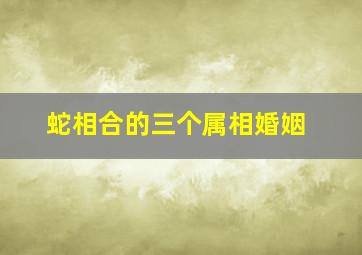 蛇相合的三个属相婚姻