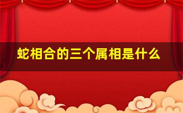 蛇相合的三个属相是什么