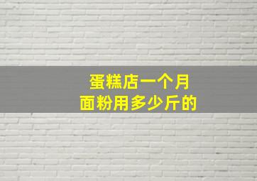 蛋糕店一个月面粉用多少斤的