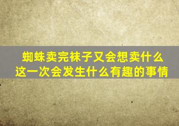 蜘蛛卖完袜子又会想卖什么这一次会发生什么有趣的事情