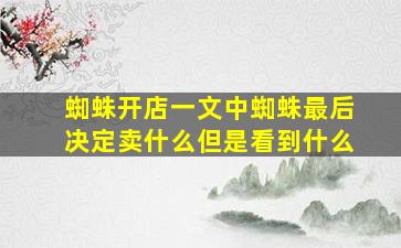 蜘蛛开店一文中蜘蛛最后决定卖什么但是看到什么