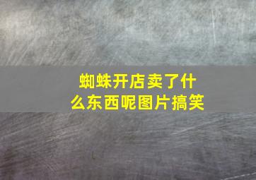 蜘蛛开店卖了什么东西呢图片搞笑