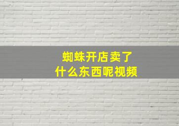 蜘蛛开店卖了什么东西呢视频