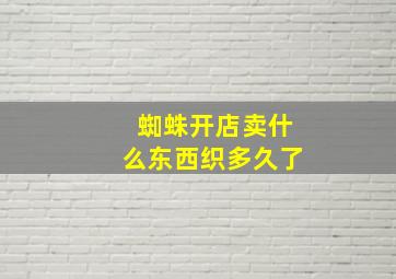 蜘蛛开店卖什么东西织多久了