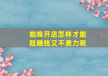 蜘蛛开店怎样才能既赚钱又不费力呢