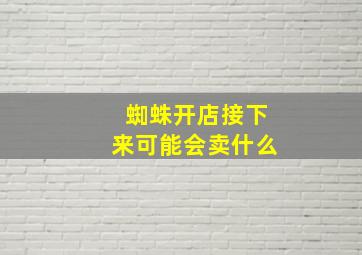 蜘蛛开店接下来可能会卖什么