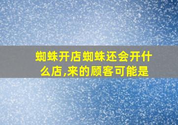 蜘蛛开店蜘蛛还会开什么店,来的顾客可能是