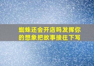 蜘蛛还会开店吗发挥你的想象把故事接往下写