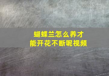 蝴蝶兰怎么养才能开花不断呢视频