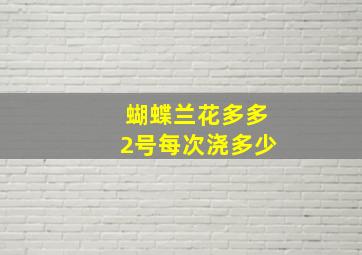 蝴蝶兰花多多2号每次浇多少