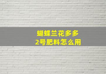 蝴蝶兰花多多2号肥料怎么用