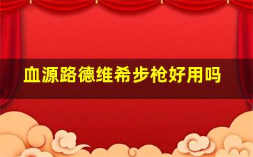 血源路德维希步枪好用吗