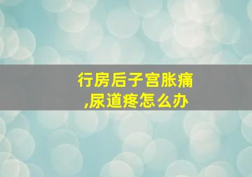 行房后子宫胀痛,尿道疼怎么办