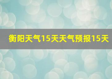 衡阳天气15天天气预报15天