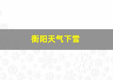 衡阳天气下雪