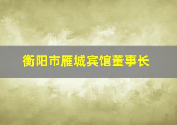 衡阳市雁城宾馆董事长