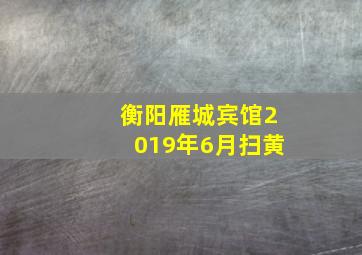 衡阳雁城宾馆2019年6月扫黄