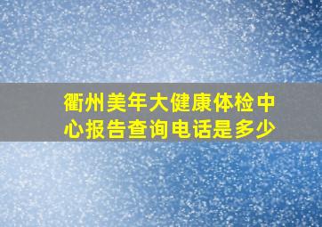 衢州美年大健康体检中心报告查询电话是多少